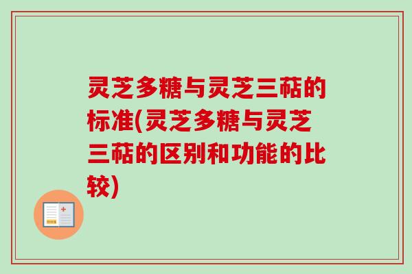 灵芝多糖与灵芝三萜的标准(灵芝多糖与灵芝三萜的区别和功能的比较)-第1张图片-卓越灵芝孢子粉