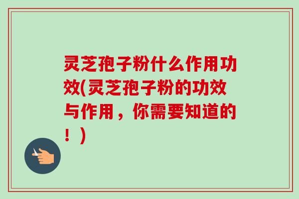 灵芝孢子粉什么作用功效(灵芝孢子粉的功效与作用,你需要知道的!)-第1张图片-卓越灵芝孢子粉 灵芝孢子粉什么作用功效(灵芝孢子粉的功效与作用,你需要知道的!)-第1张图片-卓越灵芝孢子粉