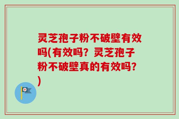 灵芝孢子粉不破壁有效吗(有效吗?灵芝孢子粉不破壁真的有效吗?)-第1张图片-卓越灵芝孢子粉 灵芝孢子粉不破壁有效吗(有效吗?灵芝孢子粉不破壁真的有效吗?)-第1张图片-卓越灵芝孢子粉