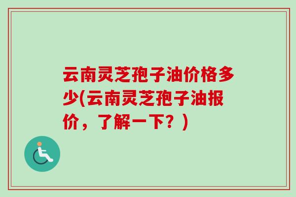 云南灵芝孢子油价格多少(云南灵芝孢子油报价,了解一下?)-第1张图片-卓越灵芝孢子粉 云南灵芝孢子油价格多少(云南灵芝孢子油报价,了解一下?)-第1张图片-卓越灵芝孢子粉