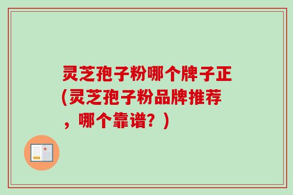 灵芝孢子粉哪个牌子正(灵芝孢子粉品牌推荐,哪个靠谱?)-第1张图片-卓越灵芝孢子粉 灵芝孢子粉哪个牌子正(灵芝孢子粉品牌推荐,哪个靠谱?)-第1张图片-卓越灵芝孢子粉