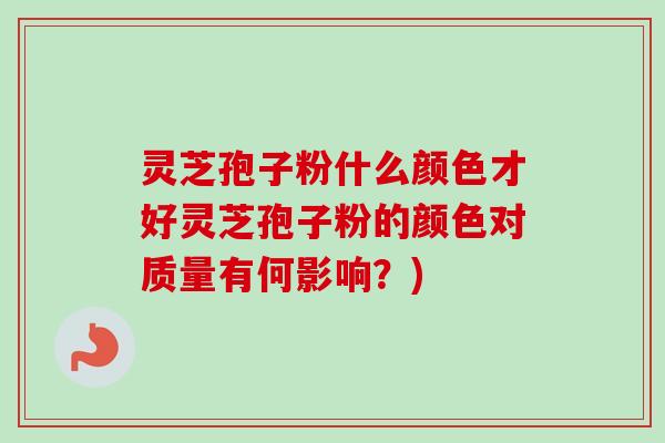 灵芝孢子粉什么颜色才好灵芝孢子粉的颜色对质量有何影响?)-第1张图片-卓越灵芝孢子粉 灵芝孢子粉什么颜色才好灵芝孢子粉的颜色对质量有何影响?)-第1张图片-卓越灵芝孢子粉