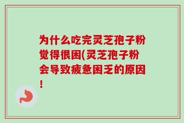 为什么吃完灵芝孢子粉觉得很困(灵芝孢子粉会导致疲惫困乏的原因!-第1张图片-卓越灵芝孢子粉 为什么吃完灵芝孢子粉觉得很困(灵芝孢子粉会导致疲惫困乏的原因!-第1张图片-卓越灵芝孢子粉