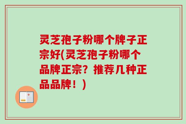 灵芝孢子粉哪个牌子正宗好(灵芝孢子粉哪个品牌正宗?推荐几种正品品牌!)-第1张图片-卓越灵芝孢子粉 灵芝孢子粉哪个牌子正宗好(灵芝孢子粉哪个品牌正宗?推荐几种正品品牌!)-第1张图片-卓越灵芝孢子粉