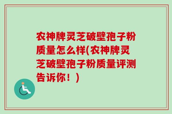 农神牌灵芝破壁孢子粉质量怎么样(农神牌灵芝破壁孢子粉质量评测告诉你!)-第1张图片-卓越灵芝孢子粉 农神牌灵芝破壁孢子粉质量怎么样(农神牌灵芝破壁孢子粉质量评测告诉你!)-第1张图片-卓越灵芝孢子粉