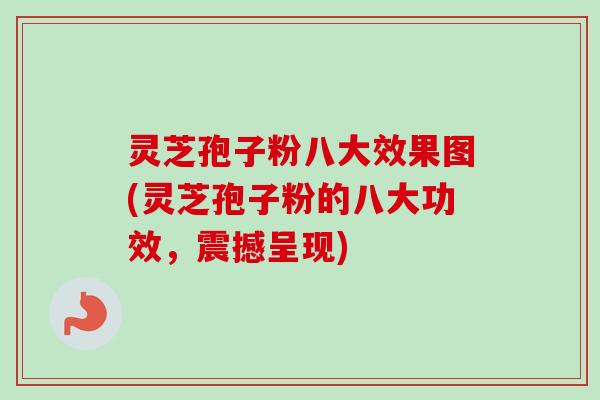 灵芝孢子粉八大效果图(灵芝孢子粉的八大功效，震撼呈现)-第1张图片-卓越灵芝孢子粉
