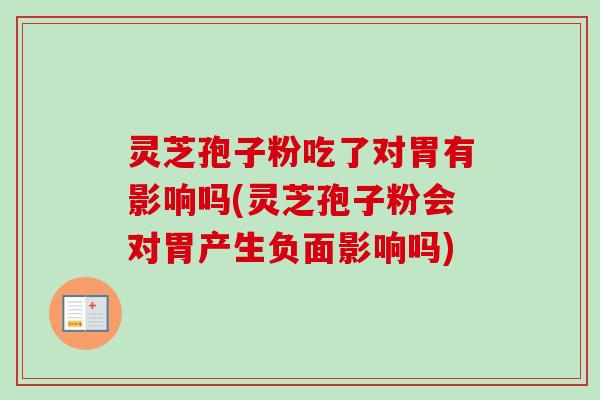 灵芝孢子粉吃了对胃有影响吗(灵芝孢子粉会对胃产生负面影响吗)-第1张图片-卓越灵芝孢子粉 灵芝孢子粉吃了对胃有影响吗(灵芝孢子粉会对胃产生负面影响吗)-第1张图片-卓越灵芝孢子粉