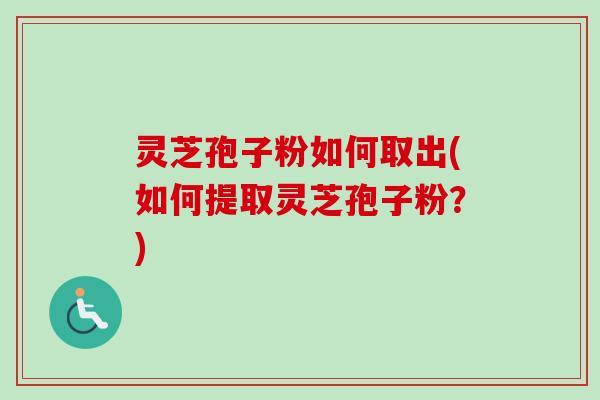 灵芝孢子粉如何取出(如何提取灵芝孢子粉?)-第1张图片-卓越灵芝孢子粉 灵芝孢子粉如何取出(如何提取灵芝孢子粉?)-第1张图片-卓越灵芝孢子粉