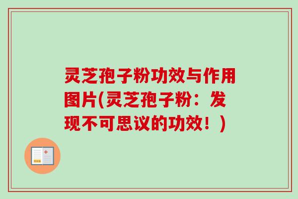 灵芝孢子粉功效与作用图片(灵芝孢子粉：发现不可思议的功效！)-第1张图片-卓越灵芝孢子粉
