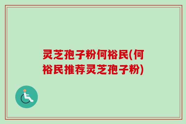 灵芝孢子粉何裕民(何裕民推荐灵芝孢子粉)-第1张图片-卓越灵芝孢子粉 灵芝孢子粉何裕民(何裕民推荐灵芝孢子粉)-第1张图片-卓越灵芝孢子粉
