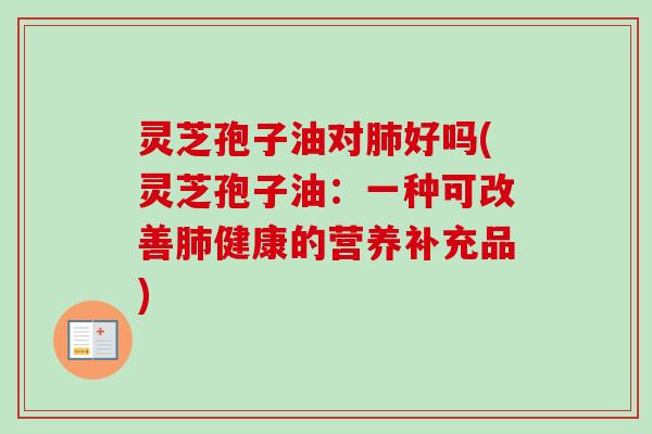 灵芝孢子油对肺好吗(灵芝孢子油:一种可改善肺健康的营养补充品)-第1张图片-卓越灵芝孢子粉 灵芝孢子油对肺好吗(灵芝孢子油:一种可改善肺健康的营养补充品)-第1张图片-卓越灵芝孢子粉