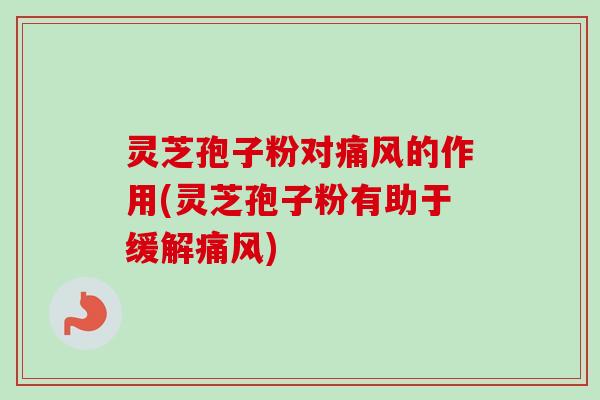 灵芝孢子粉对痛风的作用(灵芝孢子粉有助于缓解痛风)-第1张图片-卓越灵芝孢子粉 灵芝孢子粉对痛风的作用(灵芝孢子粉有助于缓解痛风)-第1张图片-卓越灵芝孢子粉