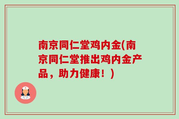 南京同仁堂鸡内金(南京同仁堂推出鸡内金产品,助力健康!)-第1张图片-卓越灵芝孢子粉 南京同仁堂鸡内金(南京同仁堂推出鸡内金产品,助力健康!)-第1张图片-卓越灵芝孢子粉
