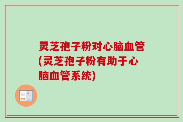 灵芝孢子粉对心脑血管(灵芝孢子粉有助于心脑血管系统)-第1张图片-卓越灵芝孢子粉 灵芝孢子粉对心脑血管(灵芝孢子粉有助于心脑血管系统)-第1张图片-卓越灵芝孢子粉