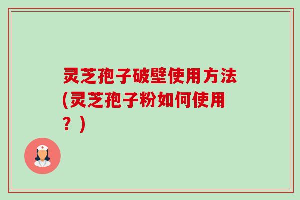 灵芝孢子破壁使用方法(灵芝孢子粉如何使用?)-第1张图片-卓越灵芝孢子粉 灵芝孢子破壁使用方法(灵芝孢子粉如何使用?)-第1张图片-卓越灵芝孢子粉