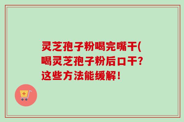 灵芝孢子粉喝完嘴干(喝灵芝孢子粉后口干?这些方法能缓解!-第1张图片-卓越灵芝孢子粉 灵芝孢子粉喝完嘴干(喝灵芝孢子粉后口干?这些方法能缓解!-第1张图片-卓越灵芝孢子粉
