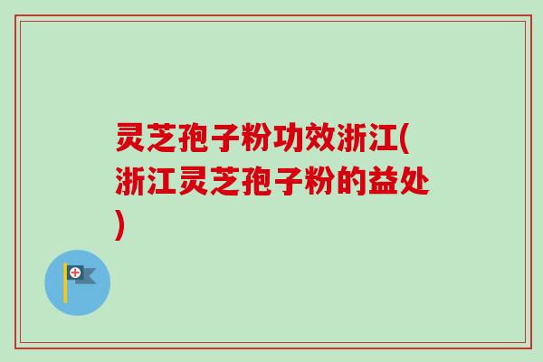 灵芝孢子粉功效浙江(浙江灵芝孢子粉的益处)-第1张图片-卓越灵芝孢子粉 灵芝孢子粉功效浙江(浙江灵芝孢子粉的益处)-第1张图片-卓越灵芝孢子粉