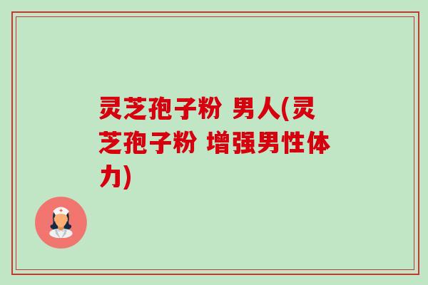 灵芝孢子粉 男人(灵芝孢子粉 增强男性体力)-第1张图片-卓越灵芝孢子粉 灵芝孢子粉 男人(灵芝孢子粉 增强男性体力)-第1张图片-卓越灵芝孢子粉