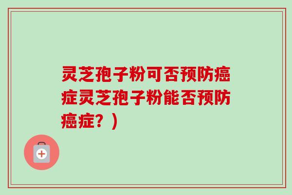 灵芝孢子粉可否预防癌症灵芝孢子粉能否预防癌症?)-第1张图片-卓越灵芝孢子粉 灵芝孢子粉可否预防癌症灵芝孢子粉能否预防癌症?)-第1张图片-卓越灵芝孢子粉