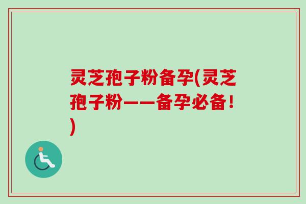 灵芝孢子粉备孕(灵芝孢子粉——备孕必备!)-第1张图片-卓越灵芝孢子粉 灵芝孢子粉备孕(灵芝孢子粉——备孕必备!)-第1张图片-卓越灵芝孢子粉