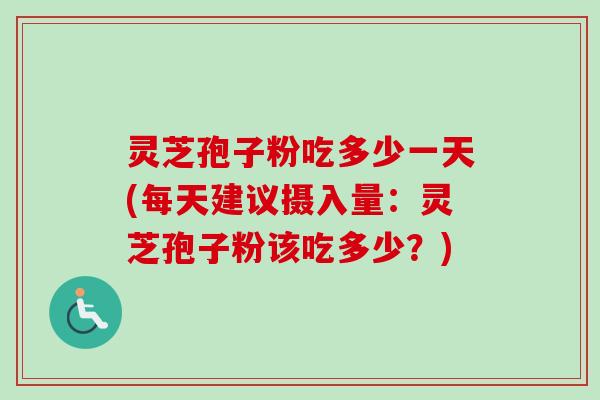 灵芝孢子粉吃多少一天(每天建议摄入量:灵芝孢子粉该吃多少?)-第1张图片-卓越灵芝孢子粉 灵芝孢子粉吃多少一天(每天建议摄入量:灵芝孢子粉该吃多少?)-第1张图片-卓越灵芝孢子粉