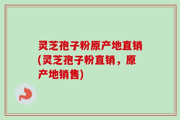 灵芝孢子粉原产地直销(灵芝孢子粉直销,原产地销售)-第1张图片-卓越灵芝孢子粉 灵芝孢子粉原产地直销(灵芝孢子粉直销,原产地销售)-第1张图片-卓越灵芝孢子粉