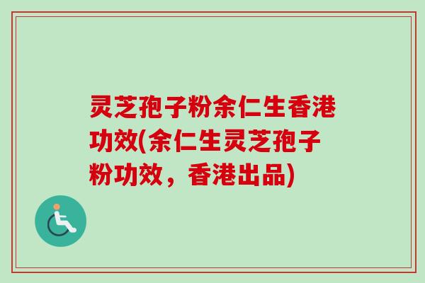 灵芝孢子粉余仁生香港功效(余仁生灵芝孢子粉功效,香港出品)-第1张图片-卓越灵芝孢子粉 灵芝孢子粉余仁生香港功效(余仁生灵芝孢子粉功效,香港出品)-第1张图片-卓越灵芝孢子粉