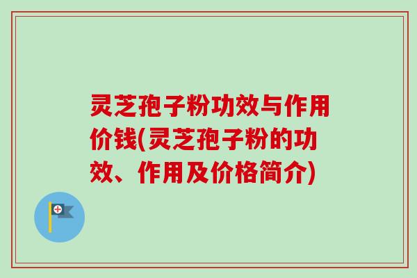 灵芝孢子粉功效与作用价钱(灵芝孢子粉的功效、作用及价格简介)-第1张图片-卓越灵芝孢子粉