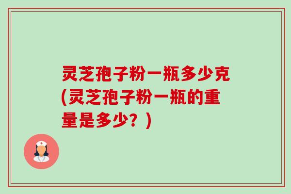 灵芝孢子粉一瓶多少克(灵芝孢子粉一瓶的重量是多少?)-第1张图片-卓越灵芝孢子粉 灵芝孢子粉一瓶多少克(灵芝孢子粉一瓶的重量是多少?)-第1张图片-卓越灵芝孢子粉