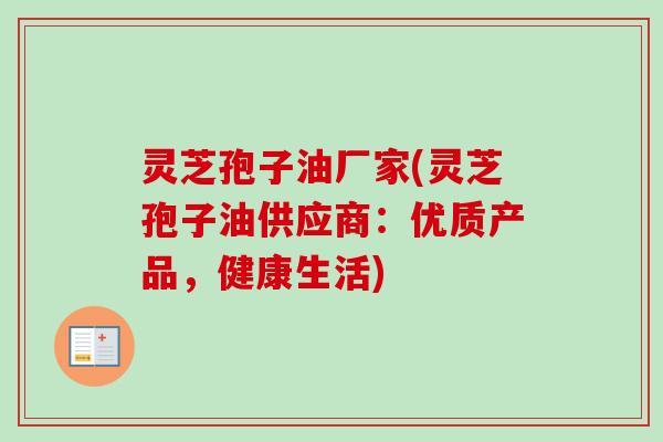 灵芝孢子油厂家(灵芝孢子油供应商:优质产品,健康生活)-第1张图片-卓越灵芝孢子粉 灵芝孢子油厂家(灵芝孢子油供应商:优质产品,健康生活)-第1张图片-卓越灵芝孢子粉