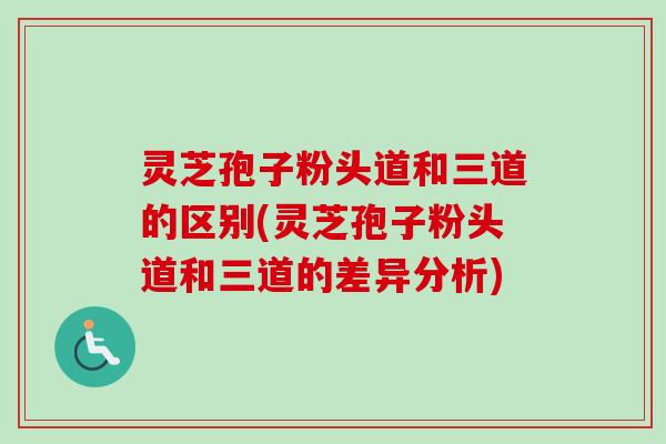 灵芝孢子粉头道和三道的区别(灵芝孢子粉头道和三道的差异分析)-第1张图片-卓越灵芝孢子粉 灵芝孢子粉头道和三道的区别(灵芝孢子粉头道和三道的差异分析)-第1张图片-卓越灵芝孢子粉