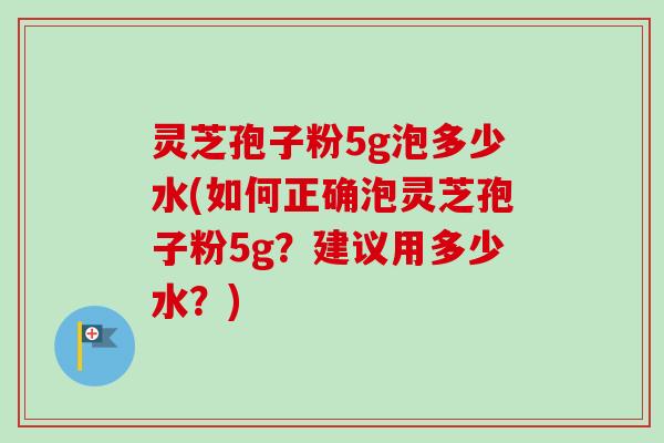 灵芝孢子粉5g泡多少水(如何正确泡灵芝孢子粉5g?建议用多少水?)-第1张图片-卓越灵芝孢子粉 灵芝孢子粉5g泡多少水(如何正确泡灵芝孢子粉5g?建议用多少水?)-第1张图片-卓越灵芝孢子粉