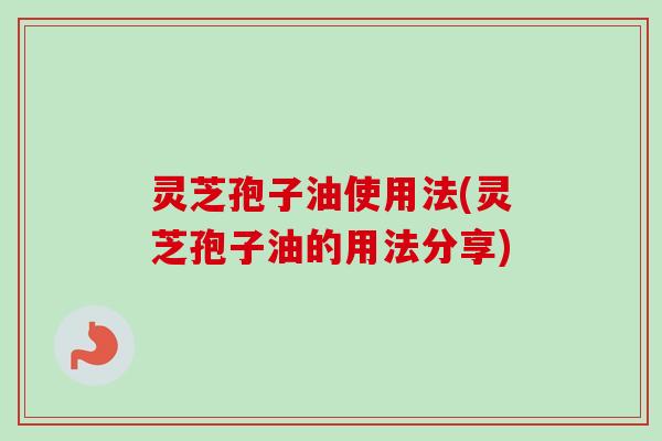 灵芝孢子油使用法(灵芝孢子油的用法分享)-第1张图片-卓越灵芝孢子粉 灵芝孢子油使用法(灵芝孢子油的用法分享)-第1张图片-卓越灵芝孢子粉