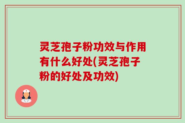 灵芝孢子粉功效与作用有什么好处(灵芝孢子粉的好处及功效)-第1张图片-卓越灵芝孢子粉