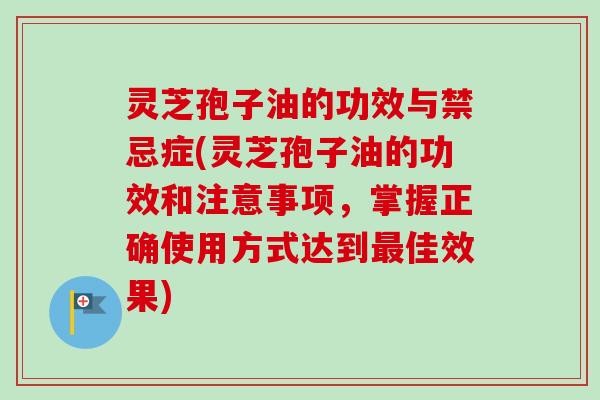 灵芝孢子油的功效与禁忌症(灵芝孢子油的功效和注意事项,掌握正确使用方式达到最佳效果)-第1张图片-卓越灵芝孢子粉 灵芝孢子油的功效与禁忌症(灵芝孢子油的功效和注意事项,掌握正确使用方式达到最佳效果)-第1张图片-卓越灵芝孢子粉