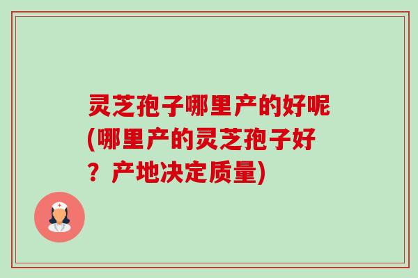 灵芝孢子哪里产的好呢(哪里产的灵芝孢子好?产地决定质量)-第1张图片-卓越灵芝孢子粉 灵芝孢子哪里产的好呢(哪里产的灵芝孢子好?产地决定质量)-第1张图片-卓越灵芝孢子粉