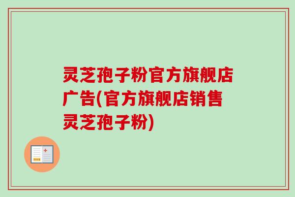 灵芝孢子粉官方旗舰店广告(官方旗舰店销售灵芝孢子粉)-第1张图片-卓越灵芝孢子粉 灵芝孢子粉官方旗舰店广告(官方旗舰店销售灵芝孢子粉)-第1张图片-卓越灵芝孢子粉