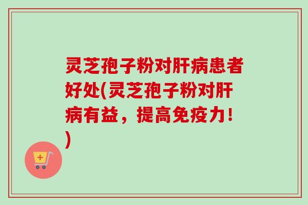 灵芝孢子粉对肝病患者好处(灵芝孢子粉对肝病有益,提高免疫力!)-第1张图片-卓越灵芝孢子粉 灵芝孢子粉对肝病患者好处(灵芝孢子粉对肝病有益,提高免疫力!)-第1张图片-卓越灵芝孢子粉