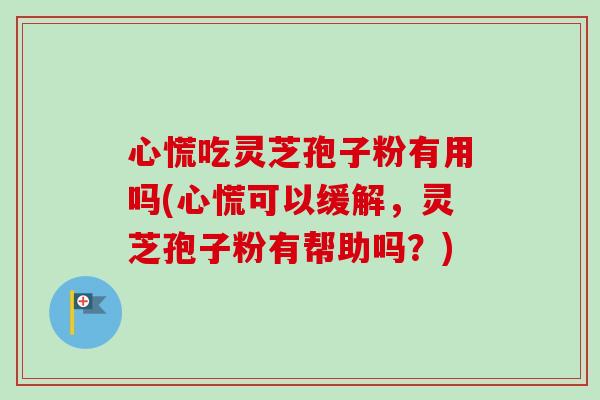 心慌吃灵芝孢子粉有用吗(心慌可以缓解,灵芝孢子粉有帮助吗?)-第1张图片-卓越灵芝孢子粉 心慌吃灵芝孢子粉有用吗(心慌可以缓解,灵芝孢子粉有帮助吗?)-第1张图片-卓越灵芝孢子粉