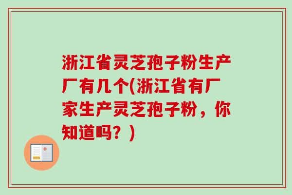 浙江省灵芝孢子粉生产厂有几个(浙江省有厂家生产灵芝孢子粉,你知道吗?)-第1张图片-卓越灵芝孢子粉 浙江省灵芝孢子粉生产厂有几个(浙江省有厂家生产灵芝孢子粉,你知道吗?)-第1张图片-卓越灵芝孢子粉