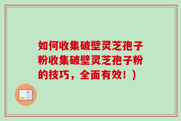 如何收集破壁灵芝孢子粉收集破壁灵芝孢子粉的技巧，全面有效！)-第1张图片-卓越灵芝孢子粉