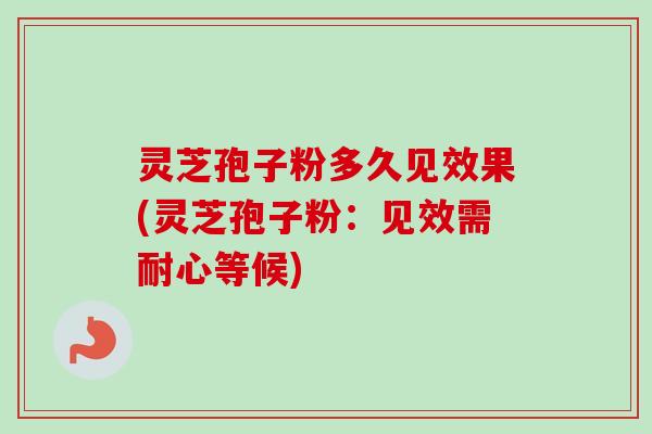 灵芝孢子粉多久见效果(灵芝孢子粉：见效需耐心等候)-第1张图片-卓越灵芝孢子粉