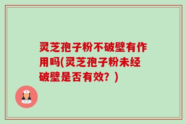 灵芝孢子粉不破壁有作用吗(灵芝孢子粉未经破壁是否有效?)-第1张图片-卓越灵芝孢子粉 灵芝孢子粉不破壁有作用吗(灵芝孢子粉未经破壁是否有效?)-第1张图片-卓越灵芝孢子粉