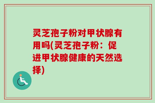 灵芝孢子粉对甲状腺有用吗(灵芝孢子粉:促进甲状腺健康的天然选择)-第1张图片-卓越灵芝孢子粉 灵芝孢子粉对甲状腺有用吗(灵芝孢子粉:促进甲状腺健康的天然选择)-第1张图片-卓越灵芝孢子粉
