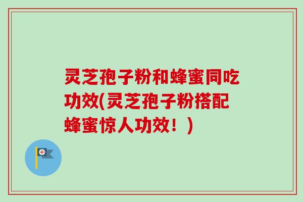 灵芝孢子粉和蜂蜜同吃功效(灵芝孢子粉搭配蜂蜜惊人功效！)-第1张图片-卓越灵芝孢子粉