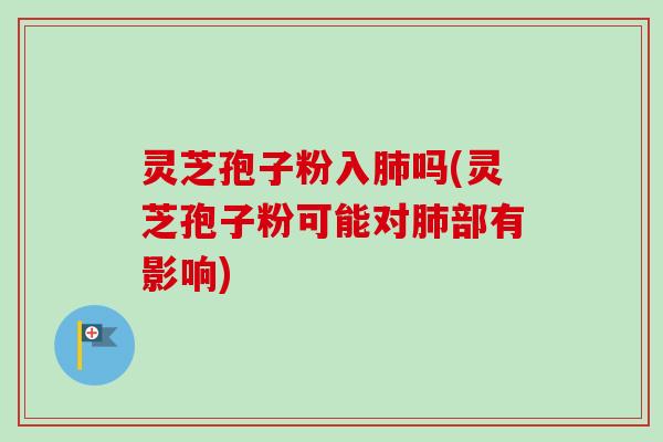 灵芝孢子粉入肺吗(灵芝孢子粉可能对肺部有影响)-第1张图片-卓越灵芝孢子粉 灵芝孢子粉入肺吗(灵芝孢子粉可能对肺部有影响)-第1张图片-卓越灵芝孢子粉