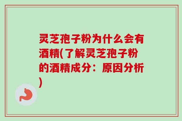 灵芝孢子粉为什么会有酒精(了解灵芝孢子粉的酒精成分:原因分析)-第1张图片-卓越灵芝孢子粉 灵芝孢子粉为什么会有酒精(了解灵芝孢子粉的酒精成分:原因分析)-第1张图片-卓越灵芝孢子粉