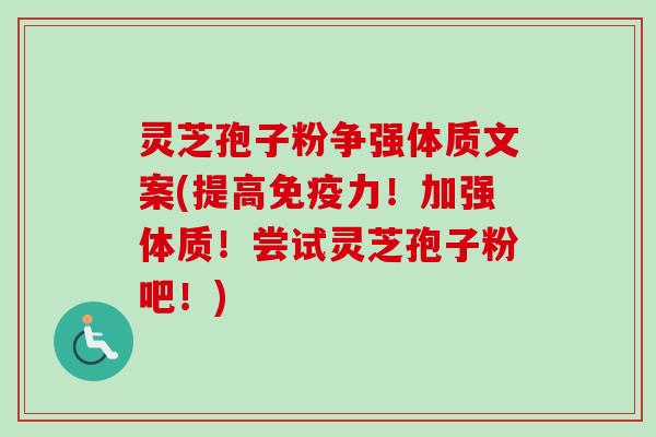 灵芝孢子粉争强体质文案(提高免疫力!加强体质!尝试灵芝孢子粉吧!)-第1张图片-卓越灵芝孢子粉 灵芝孢子粉争强体质文案(提高免疫力!加强体质!尝试灵芝孢子粉吧!)-第1张图片-卓越灵芝孢子粉