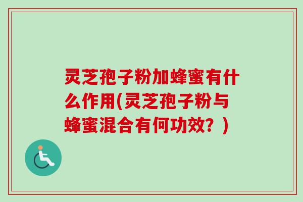 灵芝孢子粉加蜂蜜有什么作用(灵芝孢子粉与蜂蜜混合有何功效？)-第1张图片-卓越灵芝孢子粉