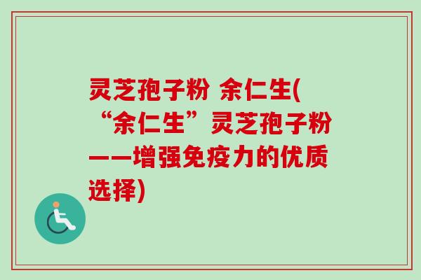 灵芝孢子粉 余仁生(“余仁生”灵芝孢子粉——增强免疫力的优质选择)-第1张图片-卓越灵芝孢子粉 灵芝孢子粉 余仁生(“余仁生”灵芝孢子粉——增强免疫力的优质选择)-第1张图片-卓越灵芝孢子粉